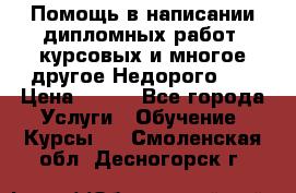 Помощь в написании дипломных работ, курсовых и многое другое.Недорого!!! › Цена ­ 300 - Все города Услуги » Обучение. Курсы   . Смоленская обл.,Десногорск г.